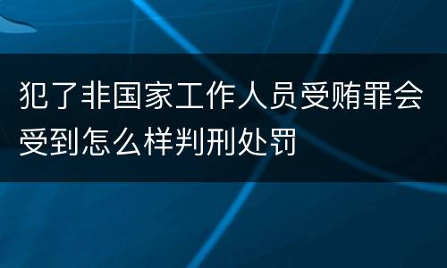 犯了非国家工作人员受贿罪会受到怎么样判刑处罚