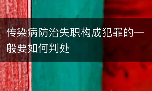 传染病防治失职构成犯罪的一般要如何判处