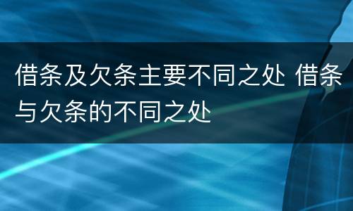 借条及欠条主要不同之处 借条与欠条的不同之处
