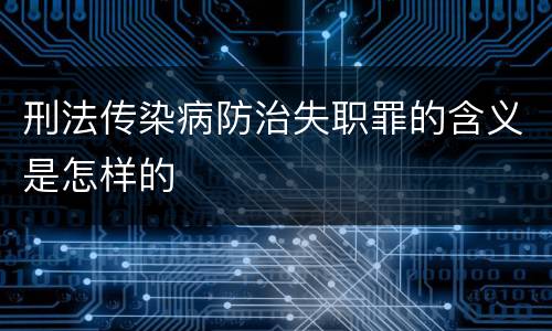刑法传染病防治失职罪的含义是怎样的