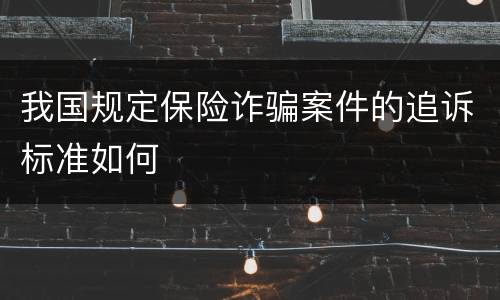 我国规定保险诈骗案件的追诉标准如何