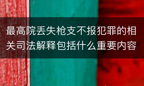 最高院丢失枪支不报犯罪的相关司法解释包括什么重要内容