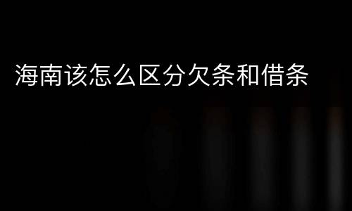 海南该怎么区分欠条和借条
