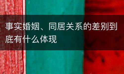 事实婚姻、同居关系的差别到底有什么体现