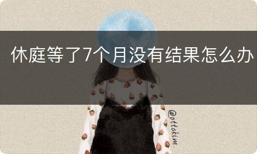休庭等了7个月没有结果怎么办