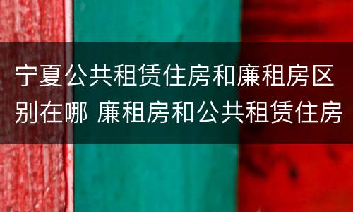 宁夏公共租赁住房和廉租房区别在哪 廉租房和公共租赁住房有什么区别