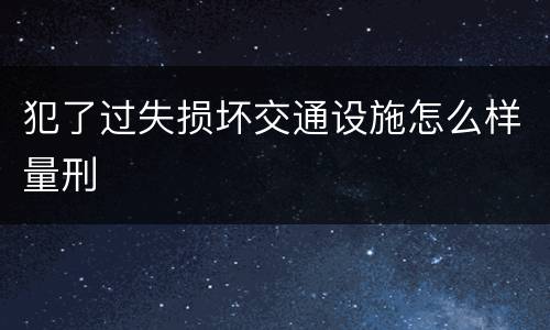 犯了过失损坏交通设施怎么样量刑