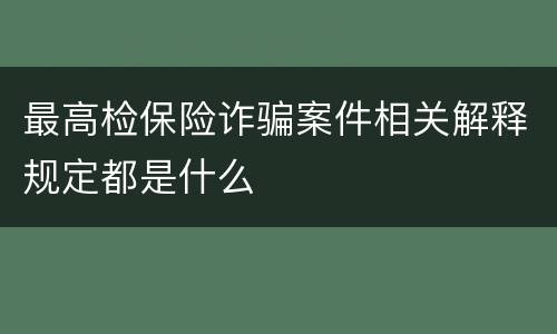 最高检保险诈骗案件相关解释规定都是什么