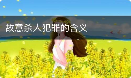 故意杀人犯罪的含义