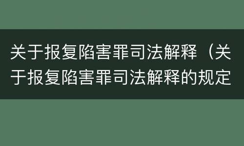 关于报复陷害罪司法解释（关于报复陷害罪司法解释的规定）