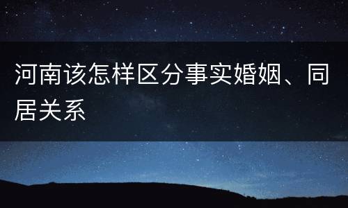 河南该怎样区分事实婚姻、同居关系