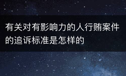 有关对有影响力的人行贿案件的追诉标准是怎样的