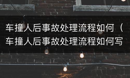 车撞人后事故处理流程如何（车撞人后事故处理流程如何写）