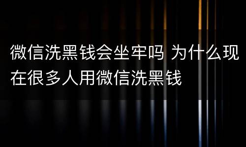 微信洗黑钱会坐牢吗 为什么现在很多人用微信洗黑钱