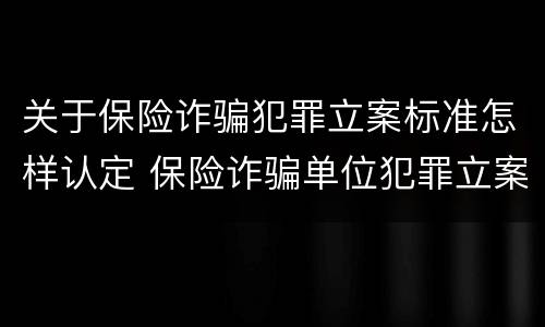 关于保险诈骗犯罪立案标准怎样认定 保险诈骗单位犯罪立案标准