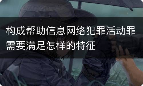 构成帮助信息网络犯罪活动罪需要满足怎样的特征