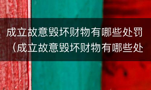 成立故意毁坏财物有哪些处罚（成立故意毁坏财物有哪些处罚依据）