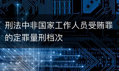 刑法中非国家工作人员受贿罪的定罪量刑档次