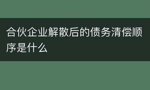 合伙企业解散后的债务清偿顺序是什么