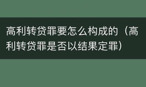 高利转贷罪要怎么构成的（高利转贷罪是否以结果定罪）