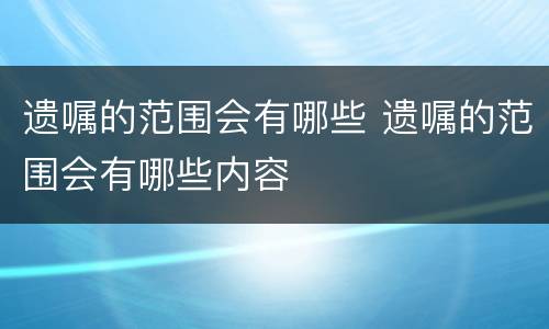遗嘱的范围会有哪些 遗嘱的范围会有哪些内容