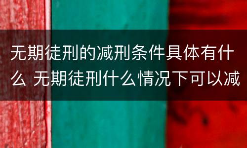 无期徒刑的减刑条件具体有什么 无期徒刑什么情况下可以减刑