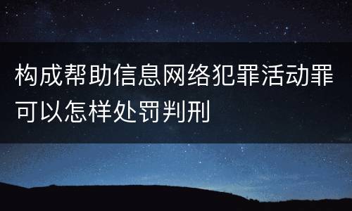 构成帮助信息网络犯罪活动罪可以怎样处罚判刑