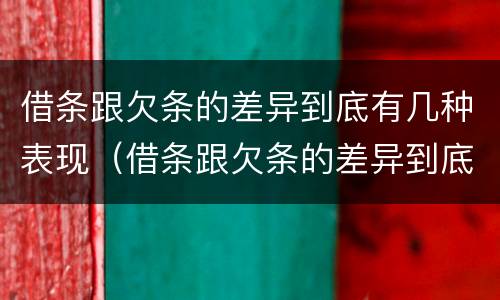 借条跟欠条的差异到底有几种表现（借条跟欠条的差异到底有几种表现形式）