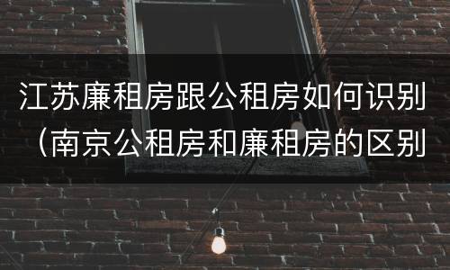 江苏廉租房跟公租房如何识别（南京公租房和廉租房的区别）
