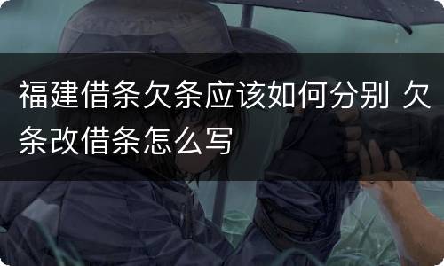 福建借条欠条应该如何分别 欠条改借条怎么写