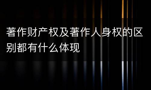 著作财产权及著作人身权的区别都有什么体现