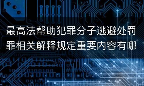 最高法帮助犯罪分子逃避处罚罪相关解释规定重要内容有哪些