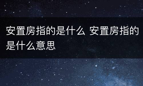 安置房指的是什么 安置房指的是什么意思