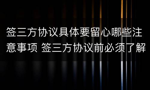 签三方协议具体要留心哪些注意事项 签三方协议前必须了解的事情