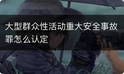 大型群众性活动重大安全事故罪怎么认定