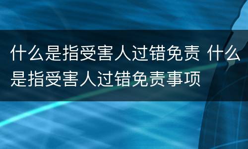 什么是指受害人过错免责 什么是指受害人过错免责事项