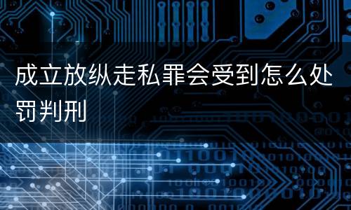成立放纵走私罪会受到怎么处罚判刑