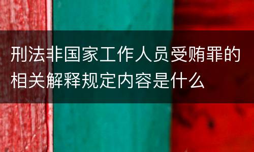 刑法非国家工作人员受贿罪的相关解释规定内容是什么