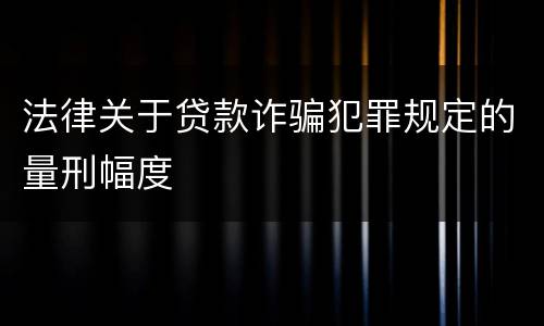 法律关于贷款诈骗犯罪规定的量刑幅度