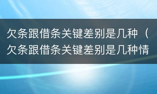 欠条跟借条关键差别是几种（欠条跟借条关键差别是几种情形）
