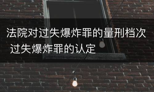 法院对过失爆炸罪的量刑档次 过失爆炸罪的认定