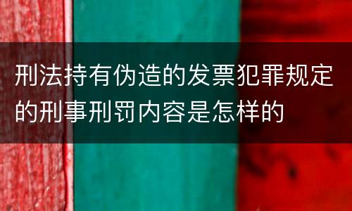 刑法持有伪造的发票犯罪规定的刑事刑罚内容是怎样的