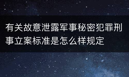 有关故意泄露军事秘密犯罪刑事立案标准是怎么样规定