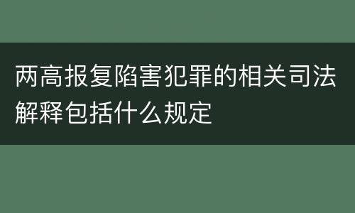 两高报复陷害犯罪的相关司法解释包括什么规定