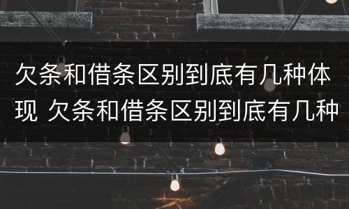 欠条和借条区别到底有几种体现 欠条和借条区别到底有几种体现法律效力