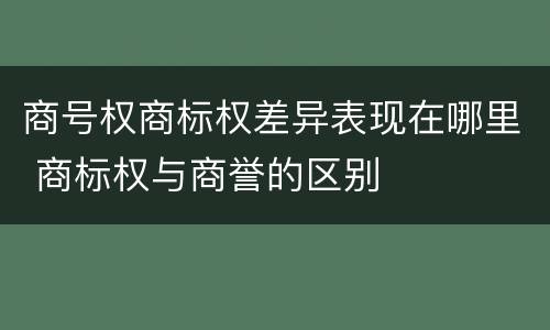 商号权商标权差异表现在哪里 商标权与商誉的区别
