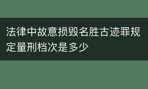 法律中故意损毁名胜古迹罪规定量刑档次是多少