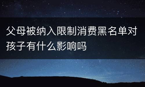 父母被纳入限制消费黑名单对孩子有什么影响吗