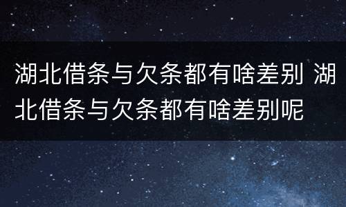 湖北借条与欠条都有啥差别 湖北借条与欠条都有啥差别呢