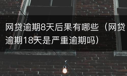 网贷逾期8天后果有哪些（网贷逾期18天是严重逾期吗）